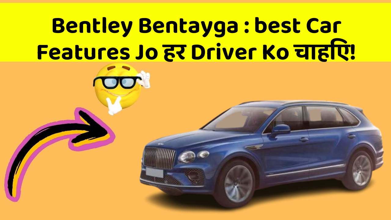 Bentley Bentayga: best Car Features Jo हर Driver Ko चाहिए!