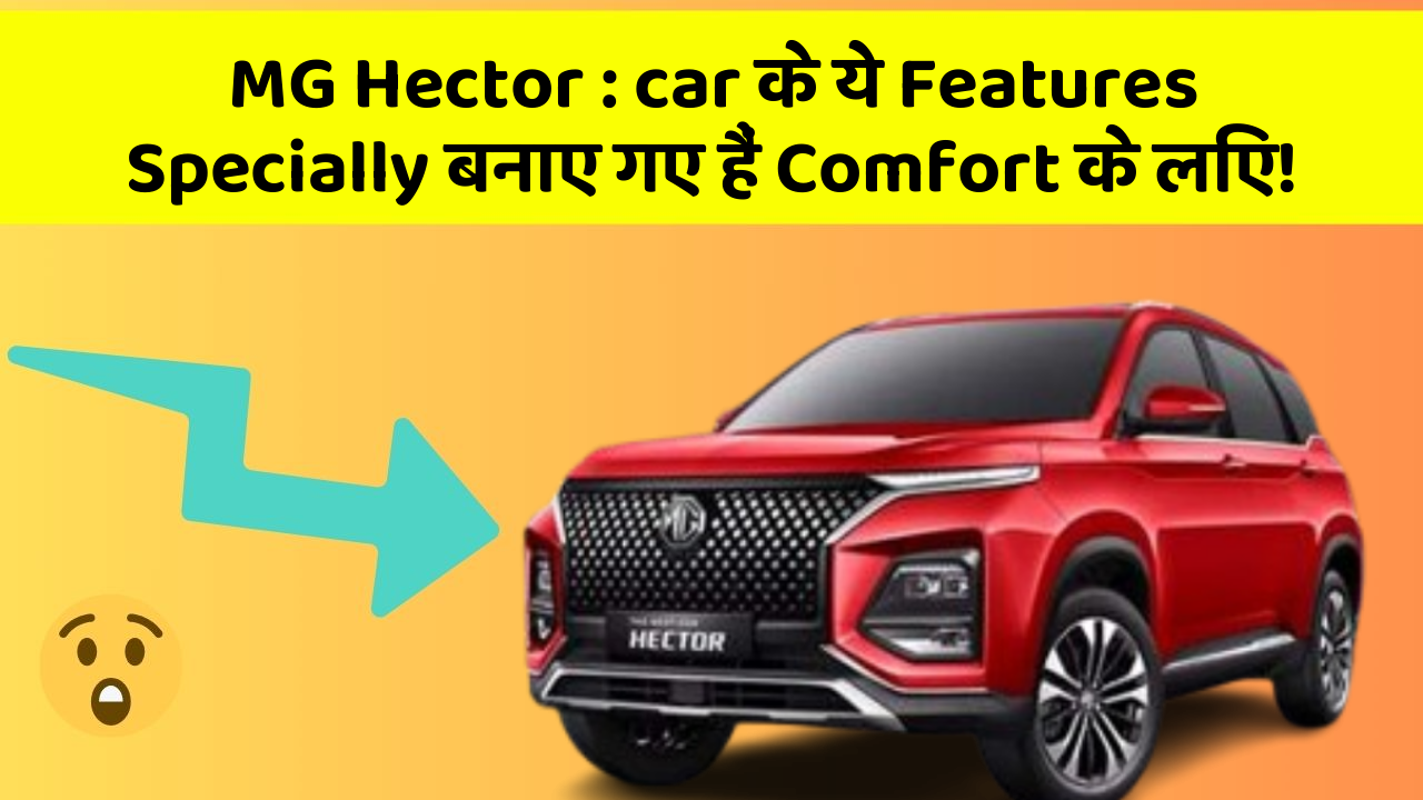 MG Hector: car के ये Features Specially बनाए गए हैं Comfort के लिए!