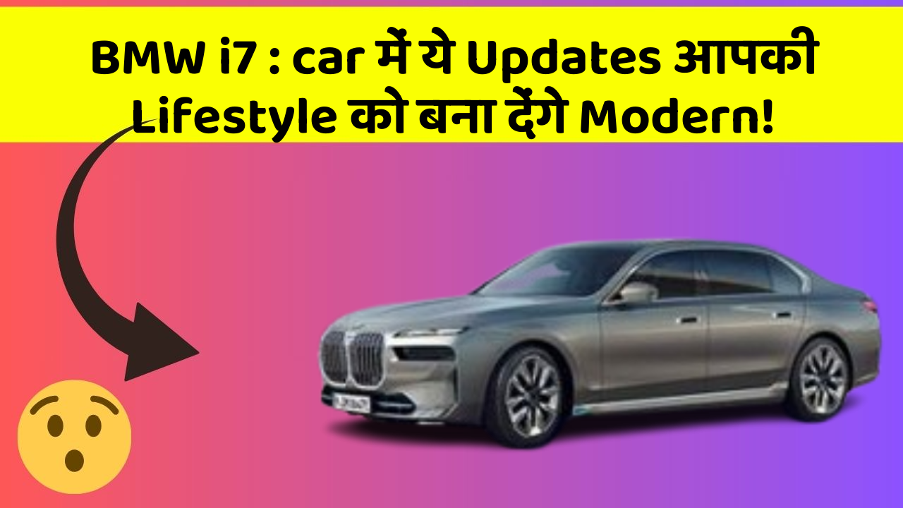BMW i7: car में ये Updates आपकी Lifestyle को बना देंगे Modern!