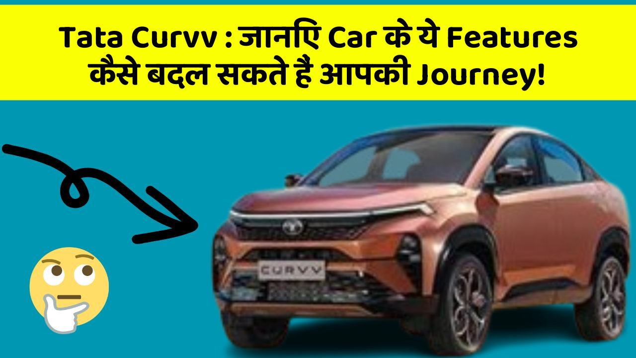 Tata Curvv: जानिए Car के ये Features कैसे बदल सकते हैं आपकी Journey!