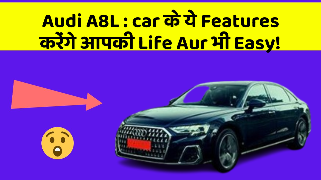 Audi A8L : car के ये Features करेंगे आपकी Life Aur भी Easy!
