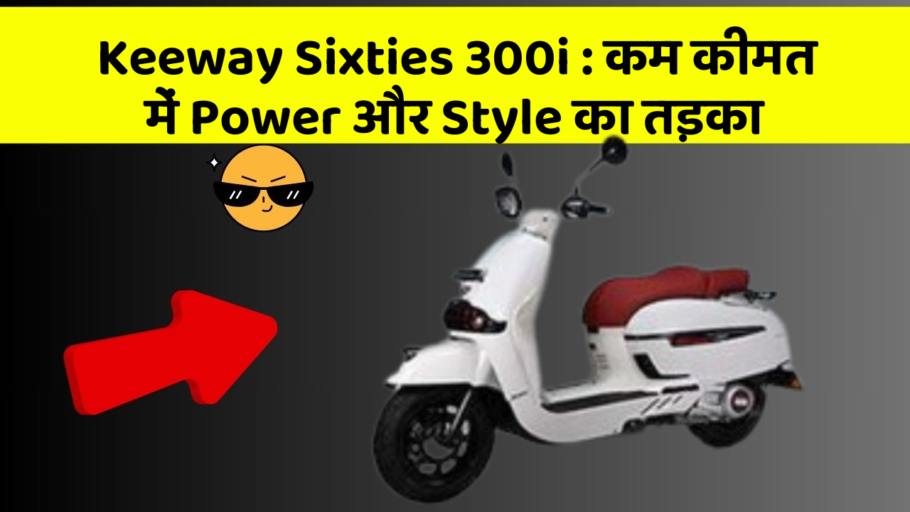 Keeway Sixties 300i : कम कीमत में Power और Style का तड़का