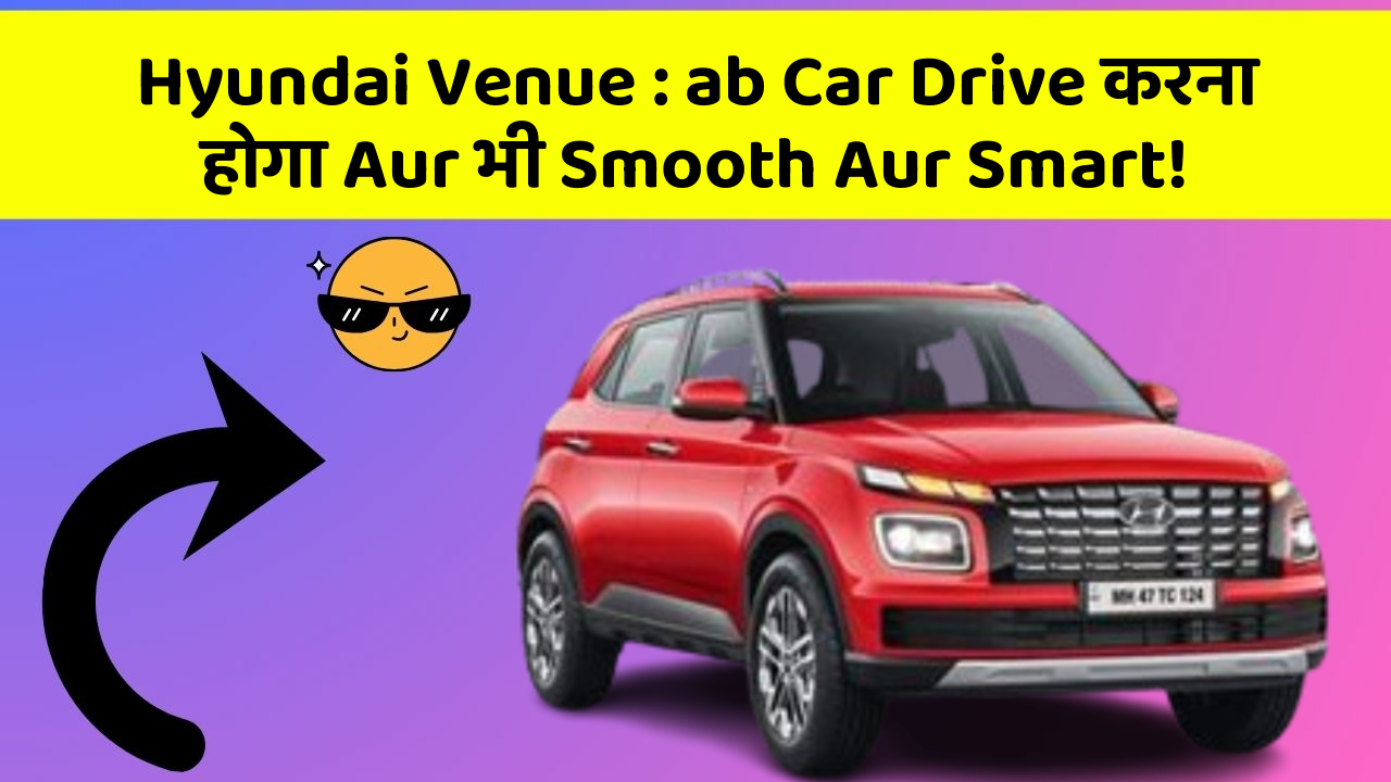 Hyundai Venue : ab Car Drive करना होगा Aur भी Smooth Aur Smart!