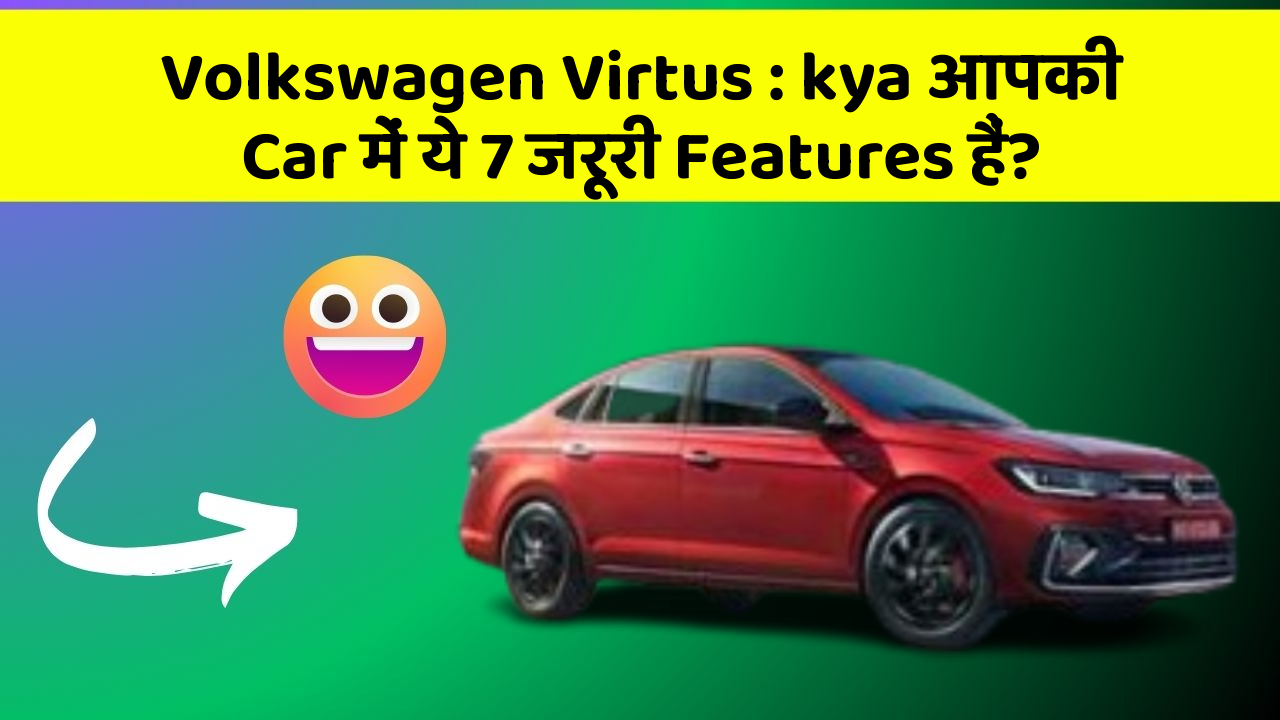 Volkswagen Virtus: kya आपकी Car में ये 7 जरूरी Features हैं?