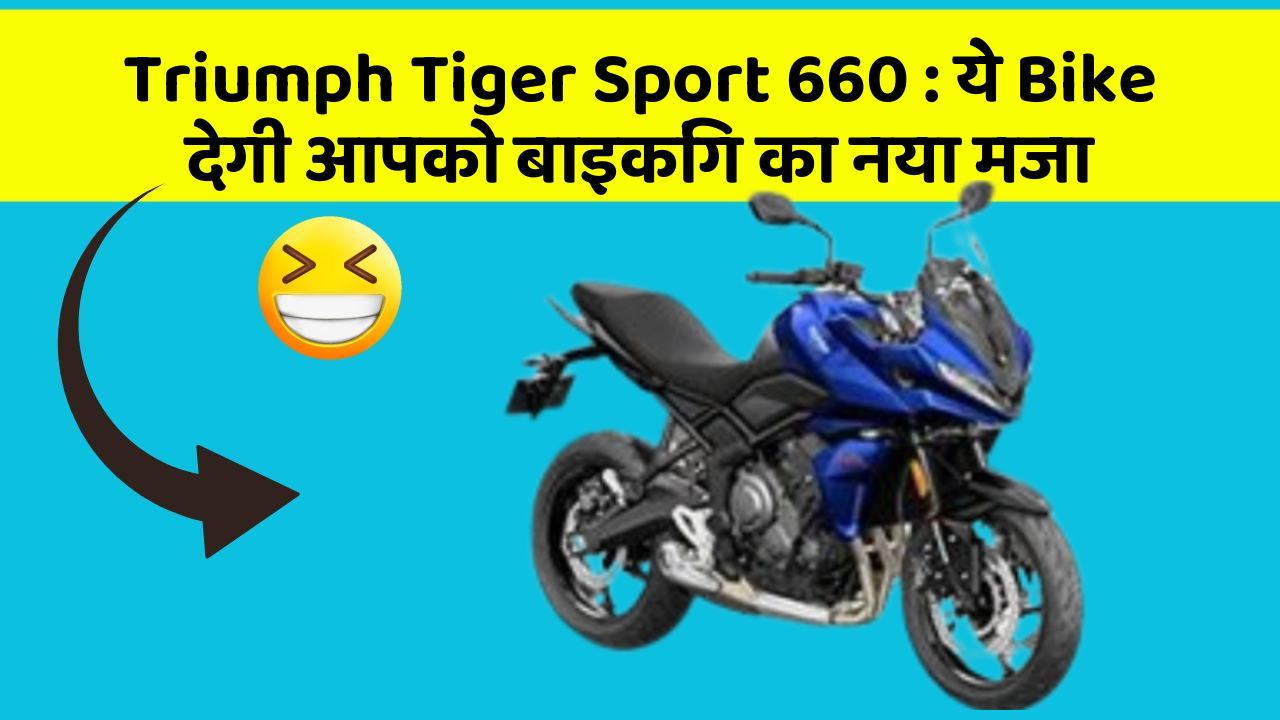 Triumph Tiger Sport 660: ये Bike देगी आपको बाइकिंग का नया मजा