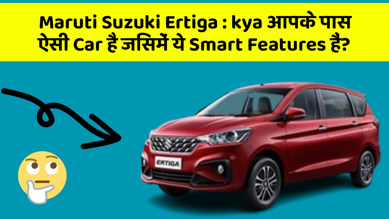 Maruti Suzuki Ertiga:kya आपके पास ऐसी Car है जिसमें ये Smart Features हैं?
