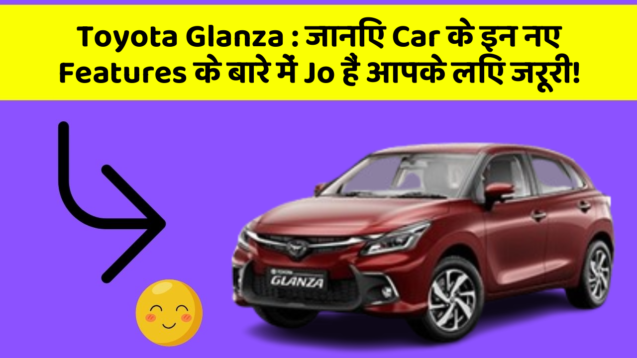 Toyota Glanza: जानिए Car के इन नए Features के बारे में Jo हैं आपके लिए जरूरी!