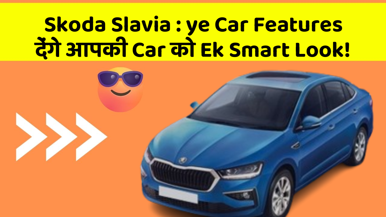 Skoda Slavia : ye Car Features देंगे आपकी Car को Ek Smart Look!