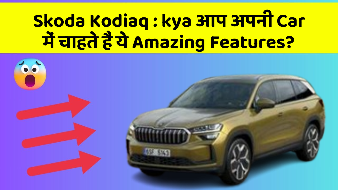 Skoda Kodiaq : kya आप अपनी Car में चाहते हैं ये Amazing Features?