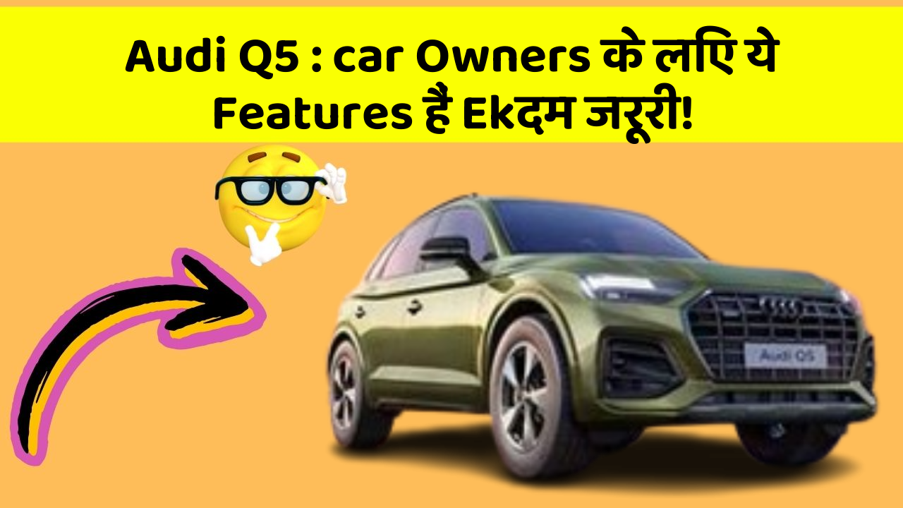 Audi Q5: car Owners के लिए ये Features हैं Ekदम जरूरी!