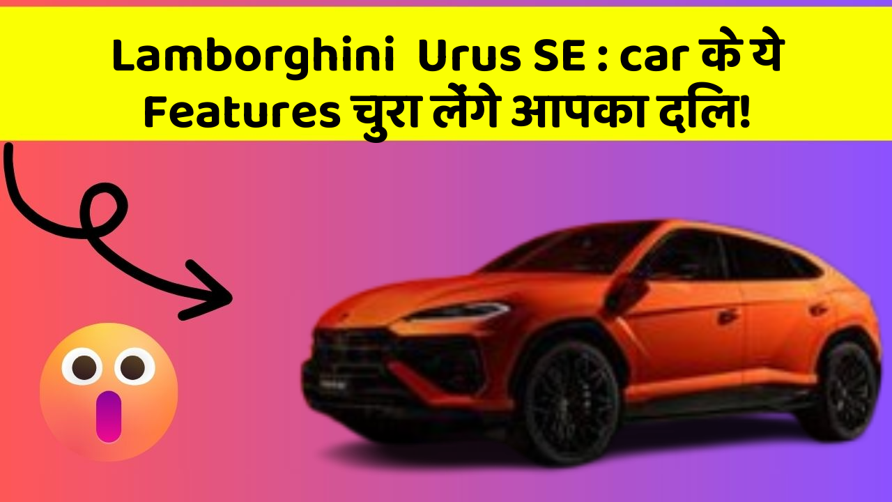 Lamborghini  Urus SE: car के ये Features चुरा लेंगे आपका दिल!