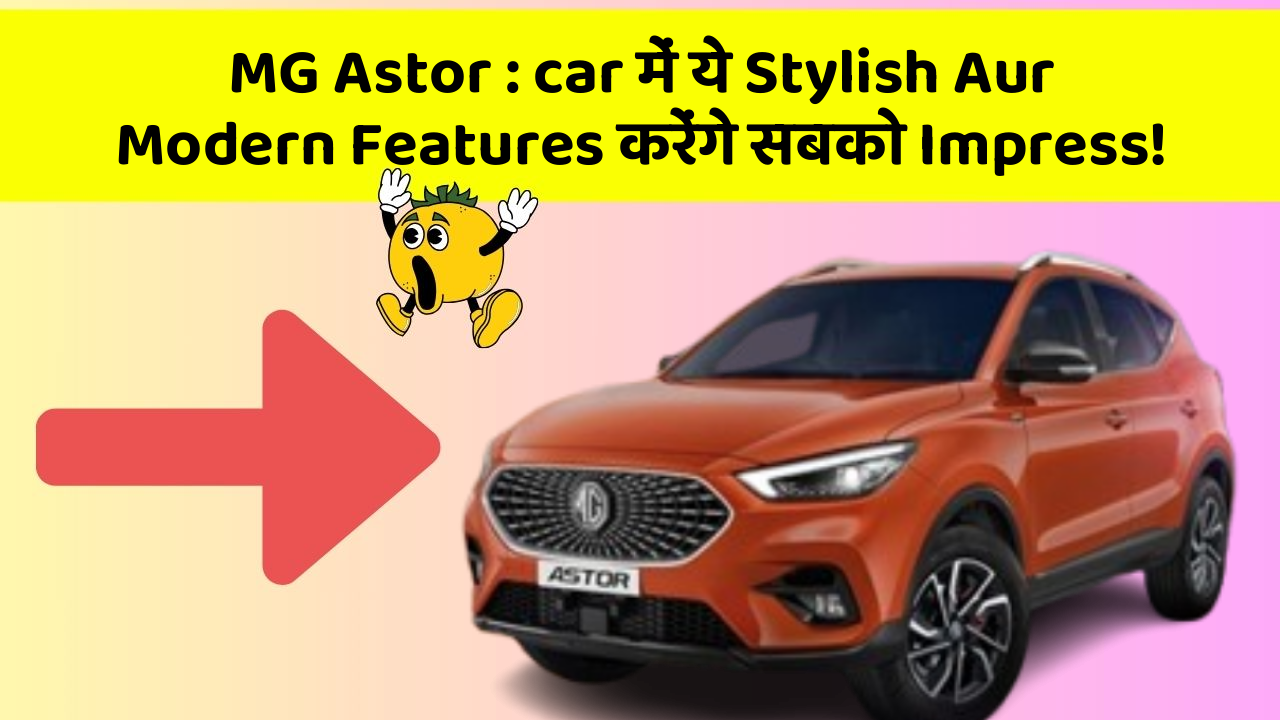 MG Astor : car में ये Stylish Aur Modern Features करेंगे सबको Impress!