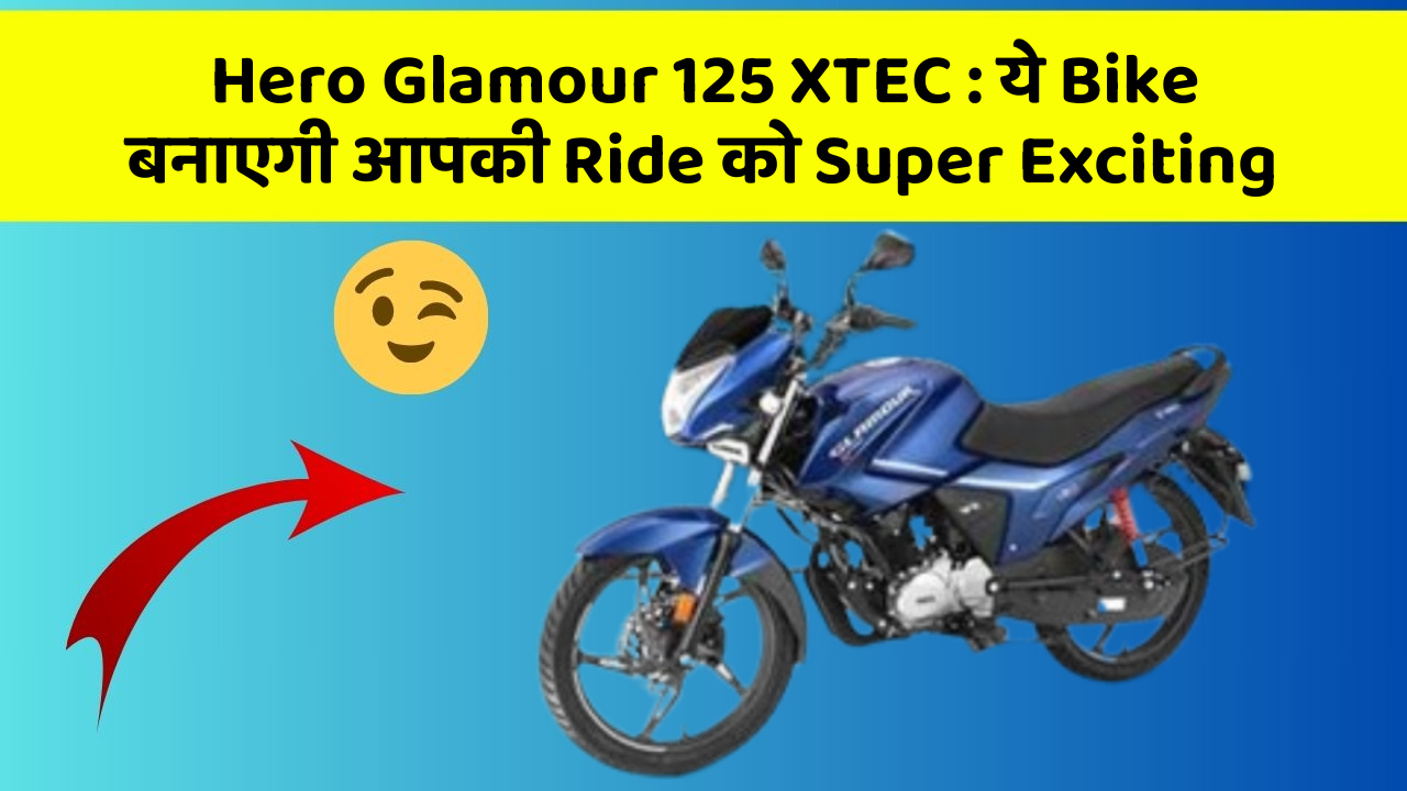 Hero Glamour 125 XTEC : ये Bike बनाएगी आपकी Ride को Super Exciting