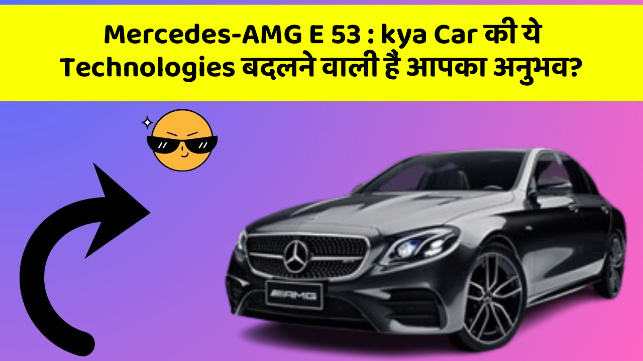 Mercedes-AMG E 53: kya Car की ये Technologies बदलने वाली हैं आपका अनुभव?