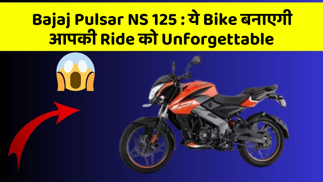 Bajaj Pulsar NS 125: ये Bike बनाएगी आपकी Ride को Unforgettable