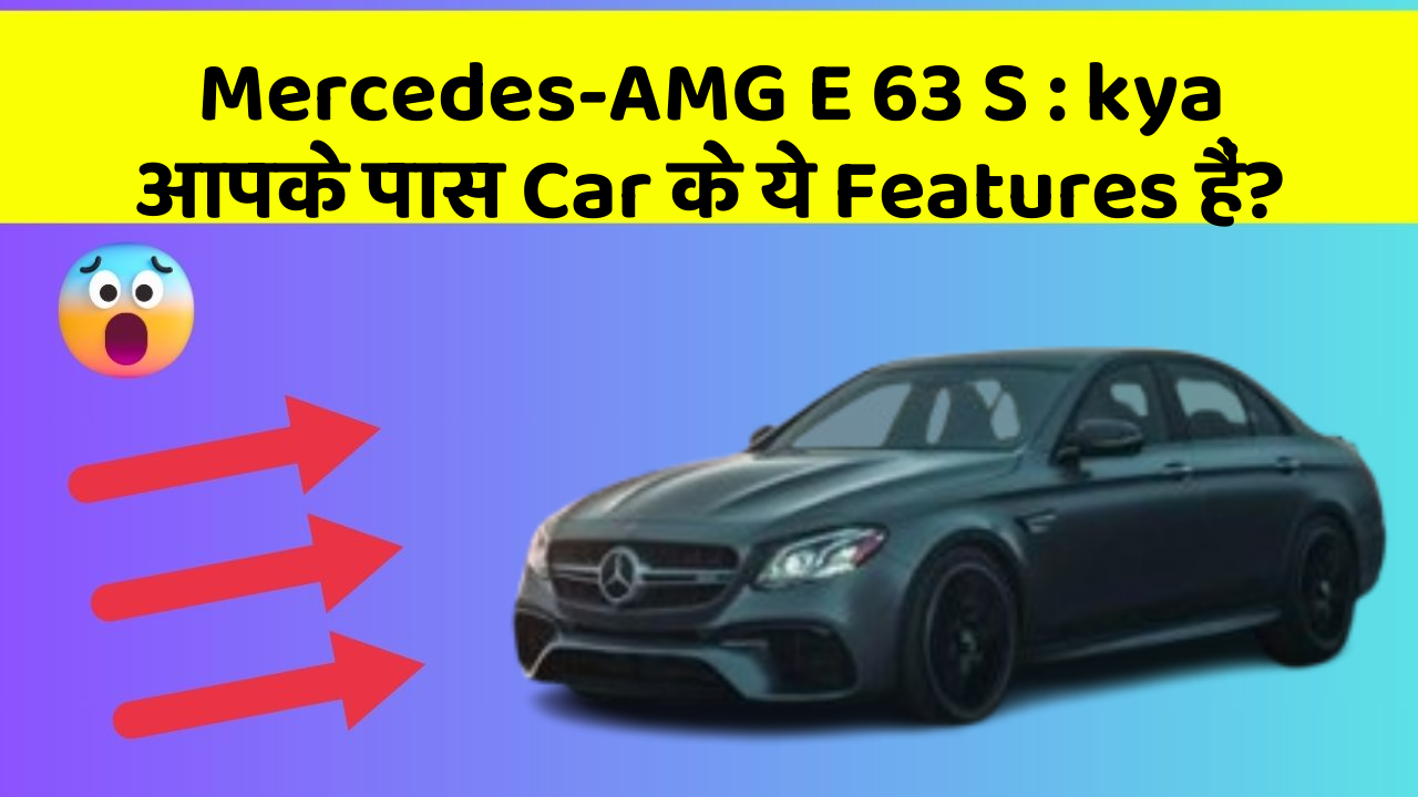 Mercedes-AMG E 63 S: kya आपके पास Car के ये Features हैं?