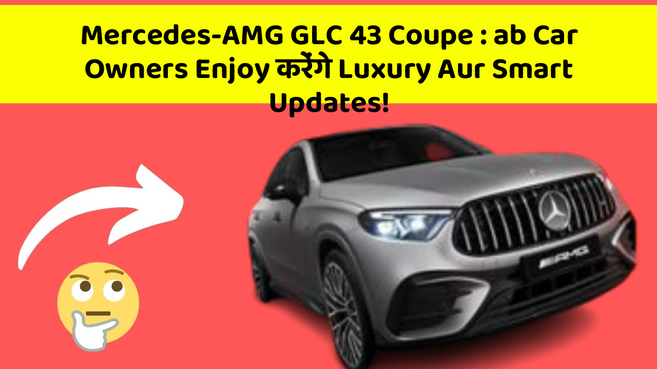 Mercedes-AMG GLC 43 Coupe : ab Car Owners Enjoy करेंगे Luxury Aur Smart Updates!