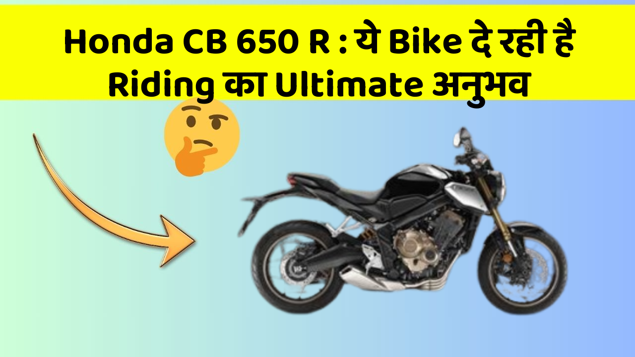 Honda CB 650 R: ये Bike दे रही है Riding का Ultimate अनुभव