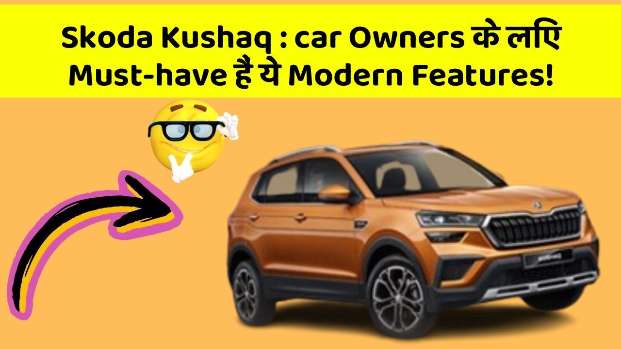 Skoda Kushaq : car Owners के लिए Must-have हैं ये Modern Features!