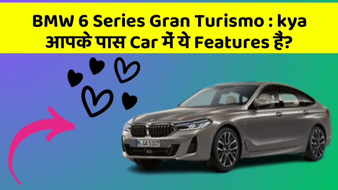 BMW 6 Series Gran Turismo : kya आपके पास Car में ये Features हैं?