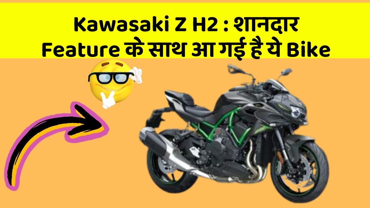 Kawasaki Z H2 : शानदार Feature के साथ आ गई है ये Bike