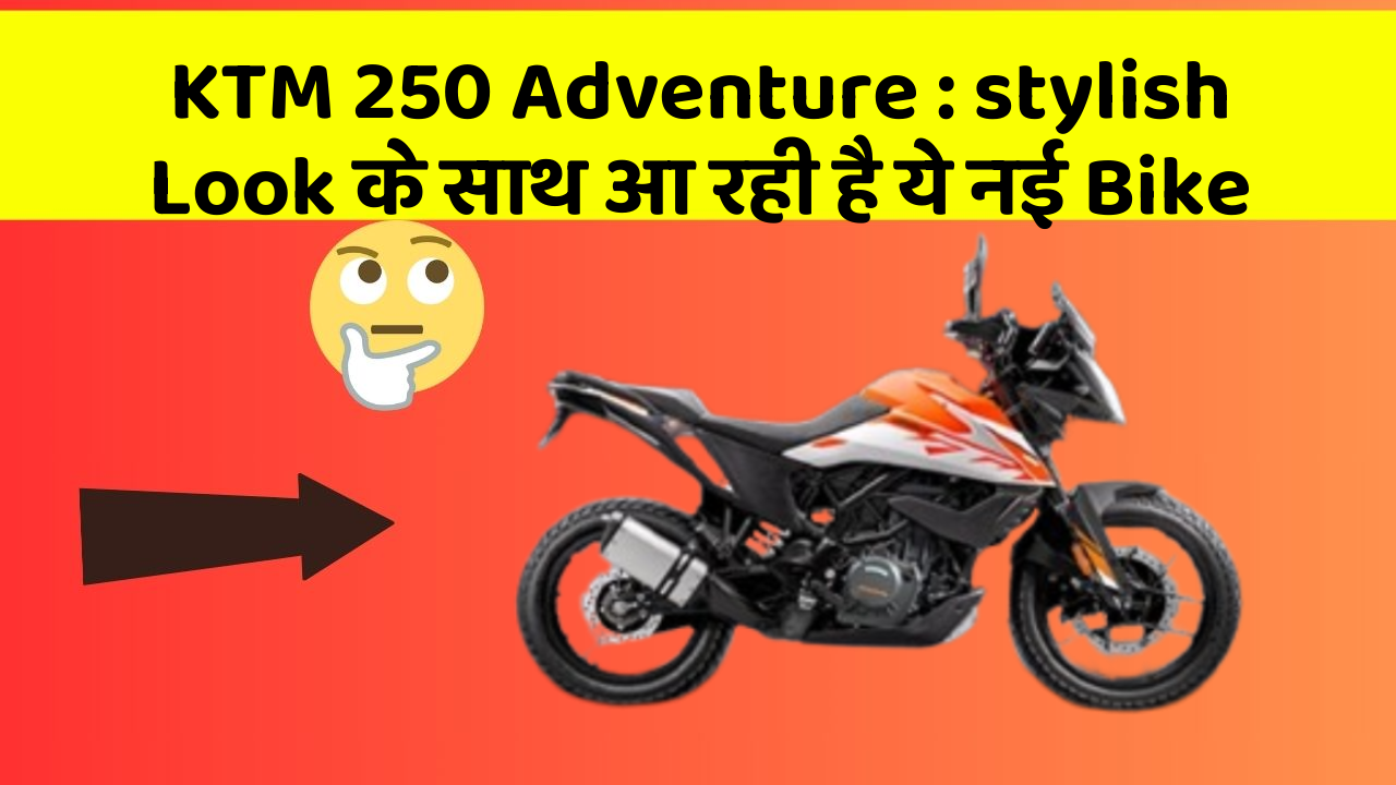 KTM 250 Adventure: stylish Look के साथ आ रही है ये नई Bike