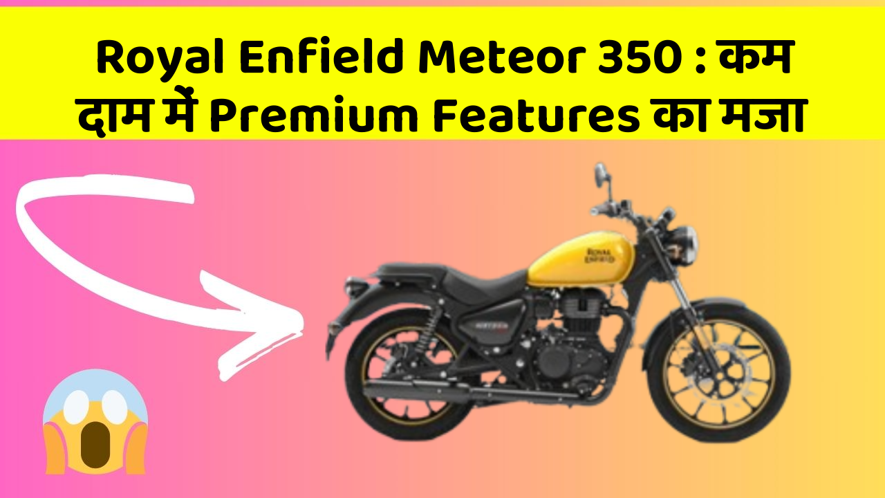 Royal Enfield Meteor 350 : कम दाम में Premium Features का मजा