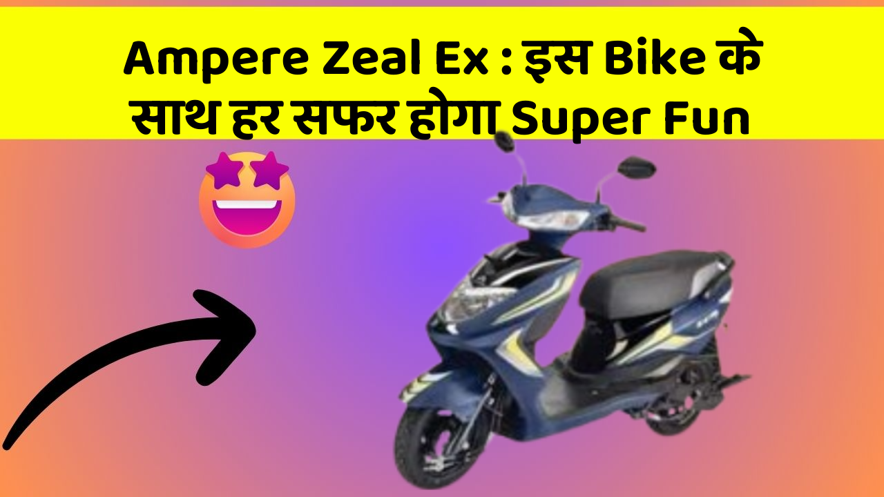 Ampere Zeal Ex : इस Bike के साथ हर सफर होगा Super Fun