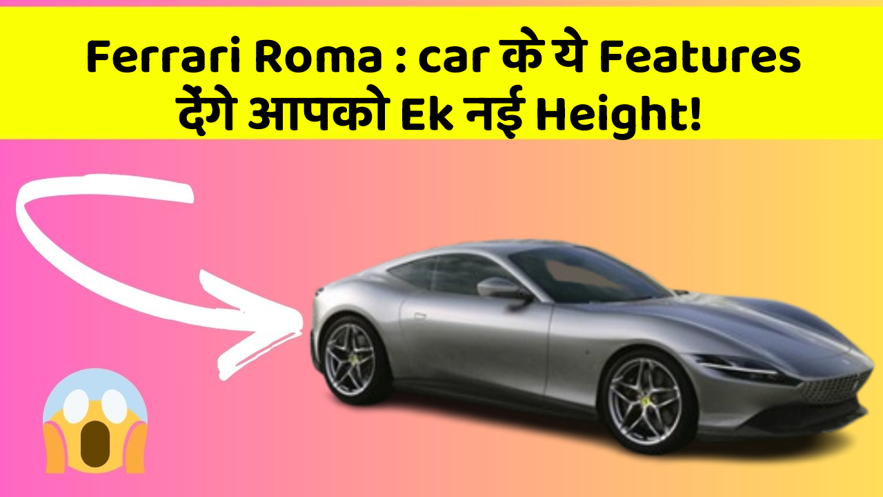 Ferrari Roma:car के ये Features देंगे आपको Ek नई Height!