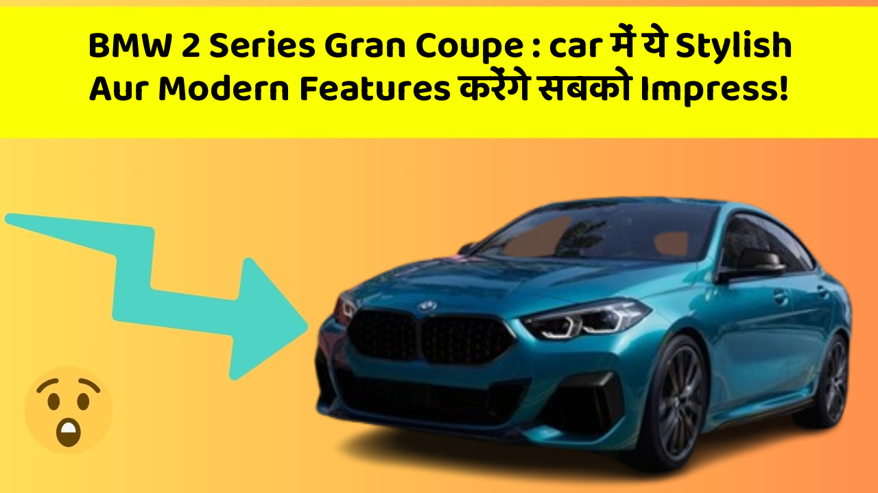 BMW 2 Series Gran Coupe: car में ये Stylish Aur Modern Features करेंगे सबको Impress!