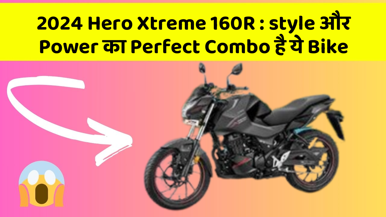 2024 Hero Xtreme 160R: style और Power का Perfect Combo है ये Bike