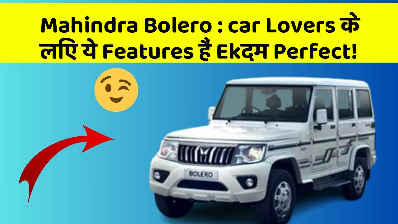 Mahindra Bolero: car Lovers के लिए ये Features हैं Ekदम Perfect!