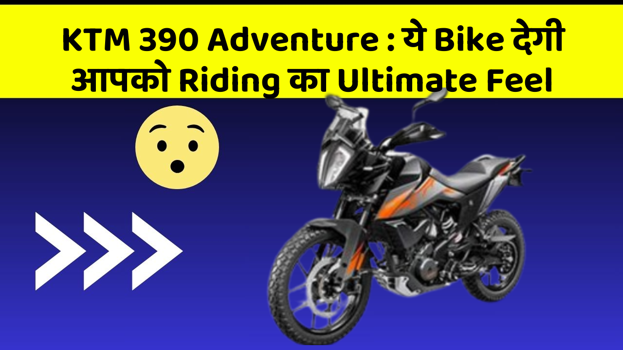KTM 390 Adventure : ये Bike देगी आपको Riding का Ultimate Feel