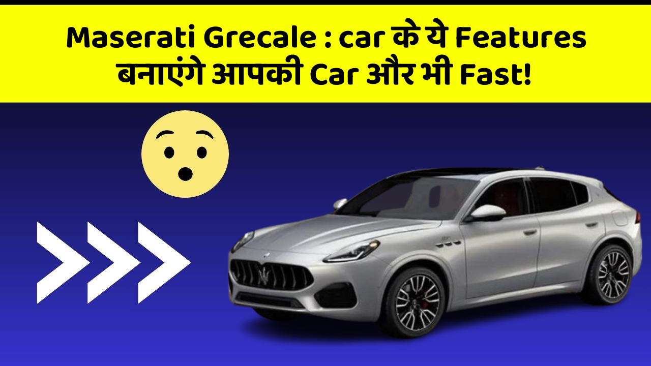 Maserati Grecale : car के ये Features बनाएंगे आपकी Car और भी Fast!