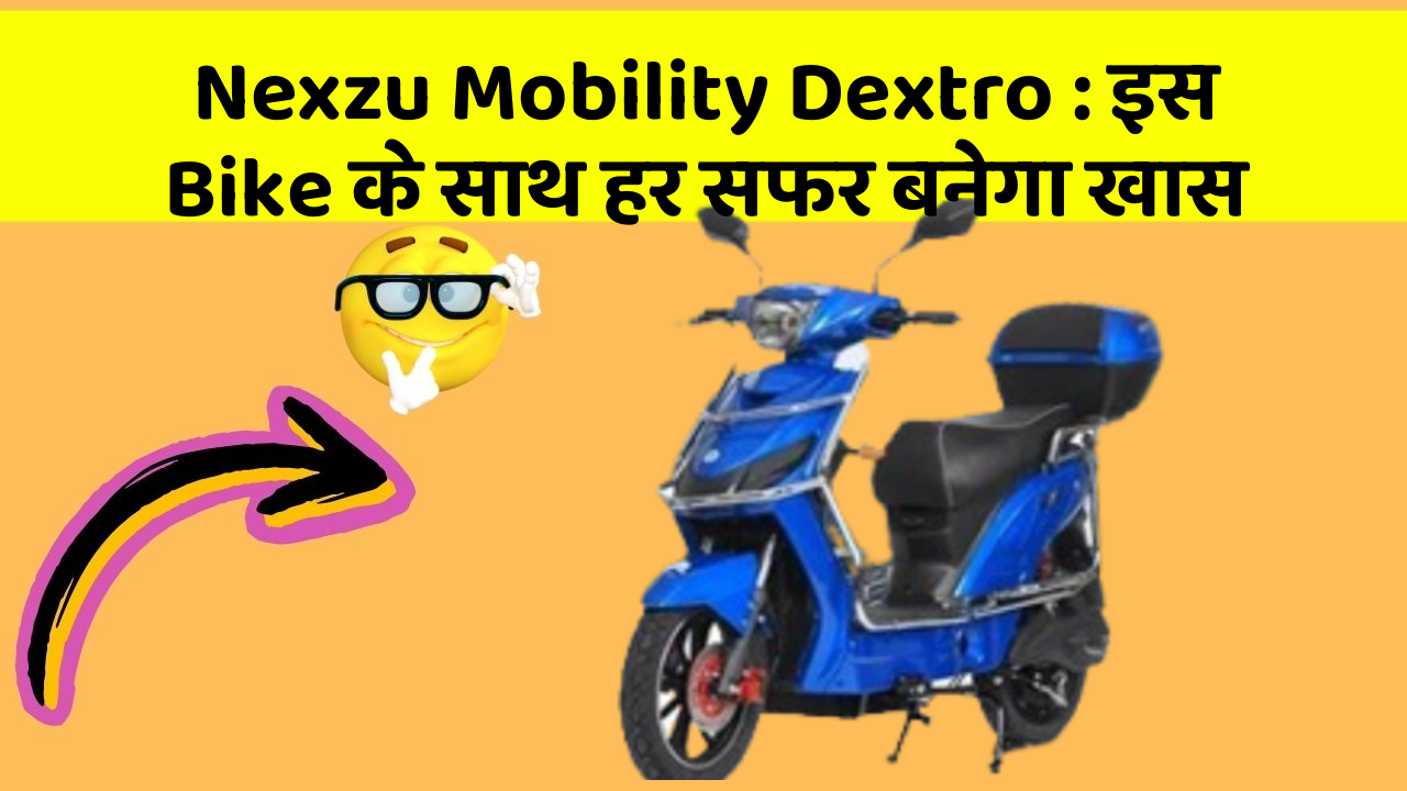 Nexzu Mobility Dextro : इस Bike के साथ हर सफर बनेगा खास