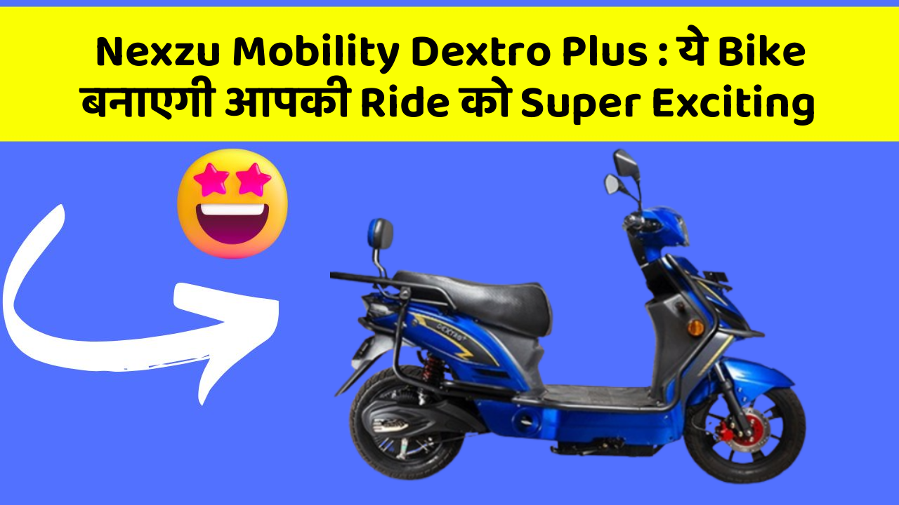 Nexzu Mobility Dextro Plus : ये Bike बनाएगी आपकी Ride को Super Exciting