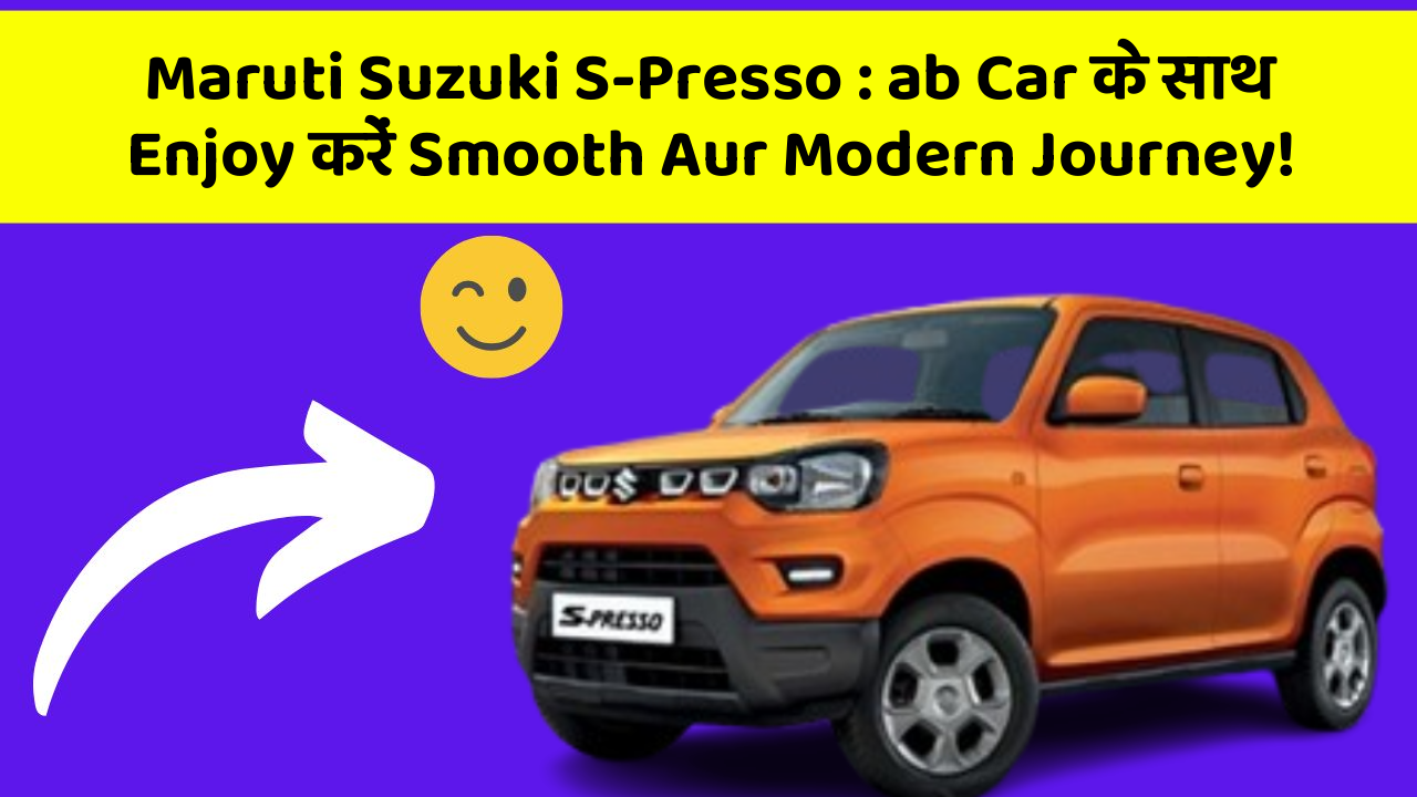 Maruti Suzuki S-Presso: ab Car के साथ Enjoy करें Smooth Aur Modern Journey!