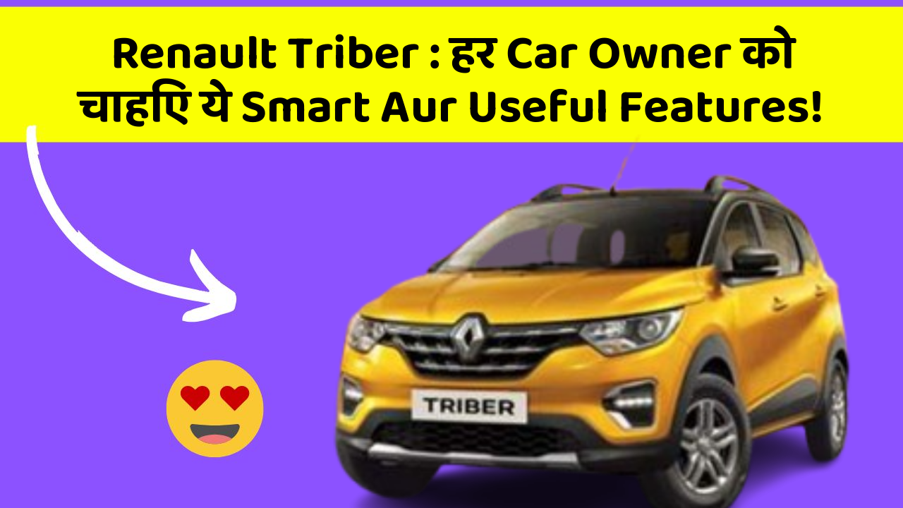 Renault Triber:हर Car Owner को चाहिए ये Smart Aur Useful Features!