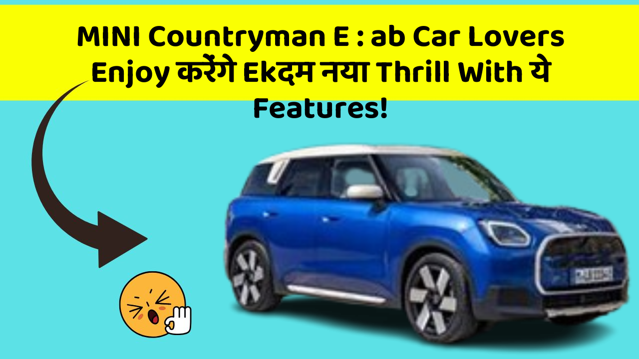 MINI Countryman E : ab Car Lovers Enjoy करेंगे Ekदम नया Thrill With ये Features!
