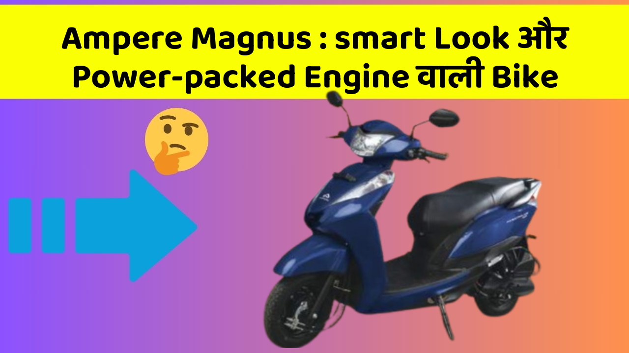 Ampere Magnus: smart Look और Power-packed Engine वाली Bike