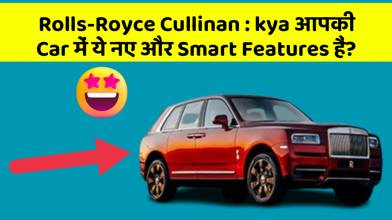 Rolls-Royce Cullinan: kya आपकी Car में ये नए और Smart Features हैं?