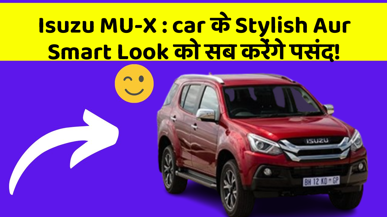 Isuzu MU-X : car के Stylish Aur Smart Look को सब करेंगे पसंद!