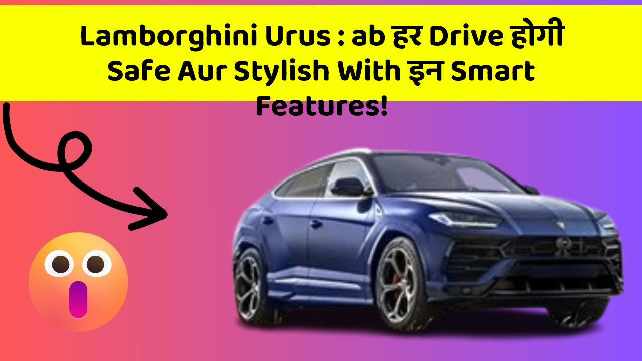 Lamborghini Urus:ab हर Drive होगी Safe Aur Stylish With इन Smart Features!