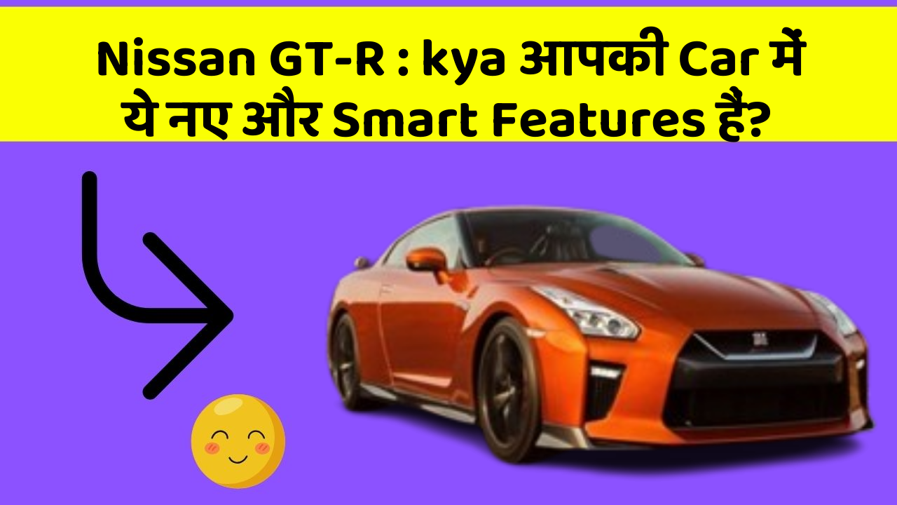Nissan GT-R: kya आपकी Car में ये नए और Smart Features हैं?