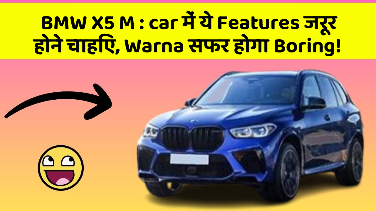 BMW X5 M: car में ये Features जरूर होने चाहिए, Warna सफर होगा Boring!