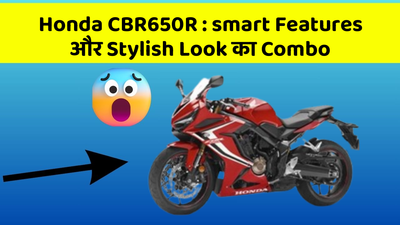 Honda CBR650R : smart Features और Stylish Look का Combo