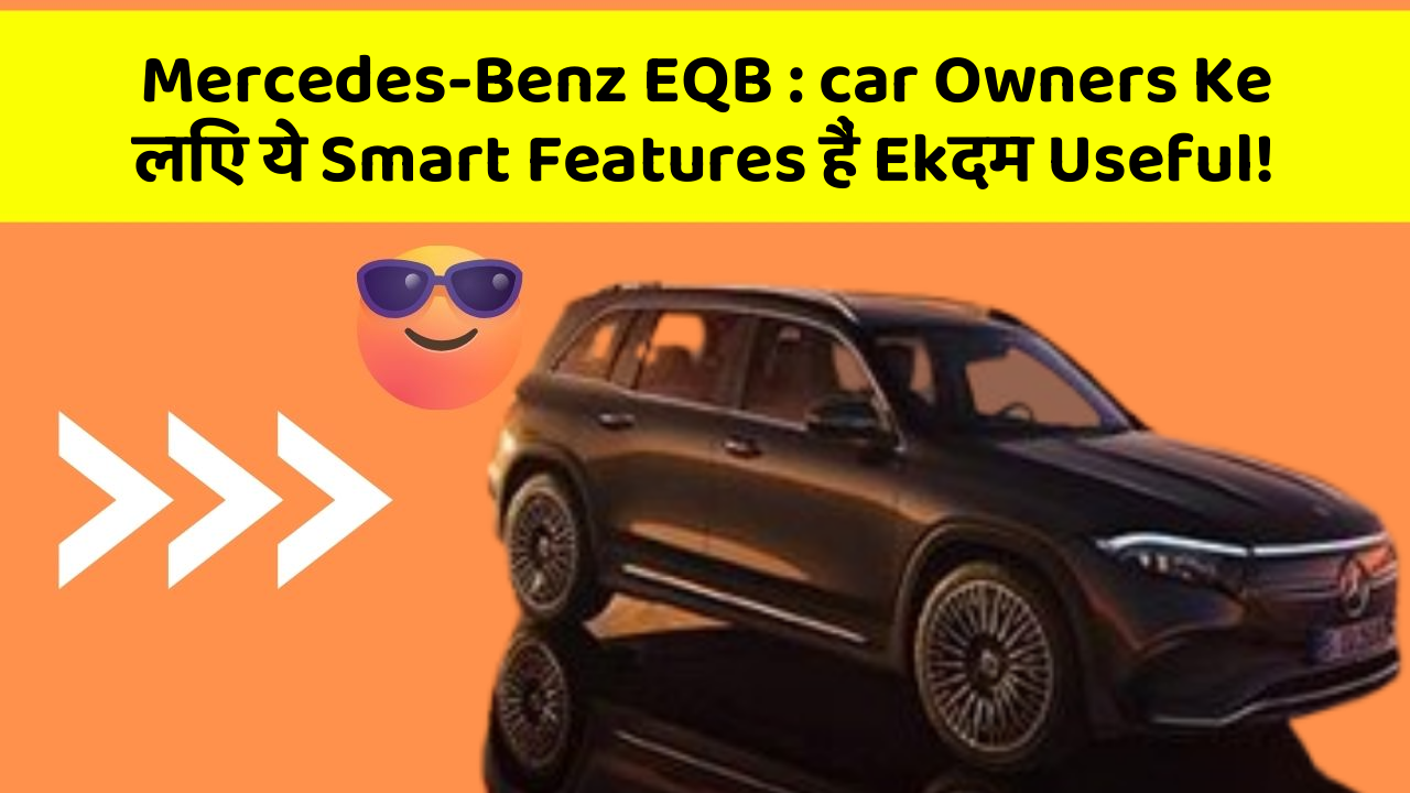 Mercedes-Benz EQB : car Owners Ke लिए ये Smart Features हैं Ekदम Useful!