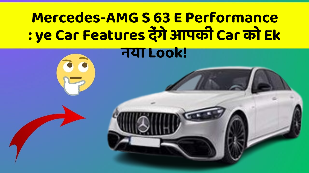 Mercedes-AMG S 63 E Performance : ye Car Features देंगे आपकी Car को Ek नया Look!