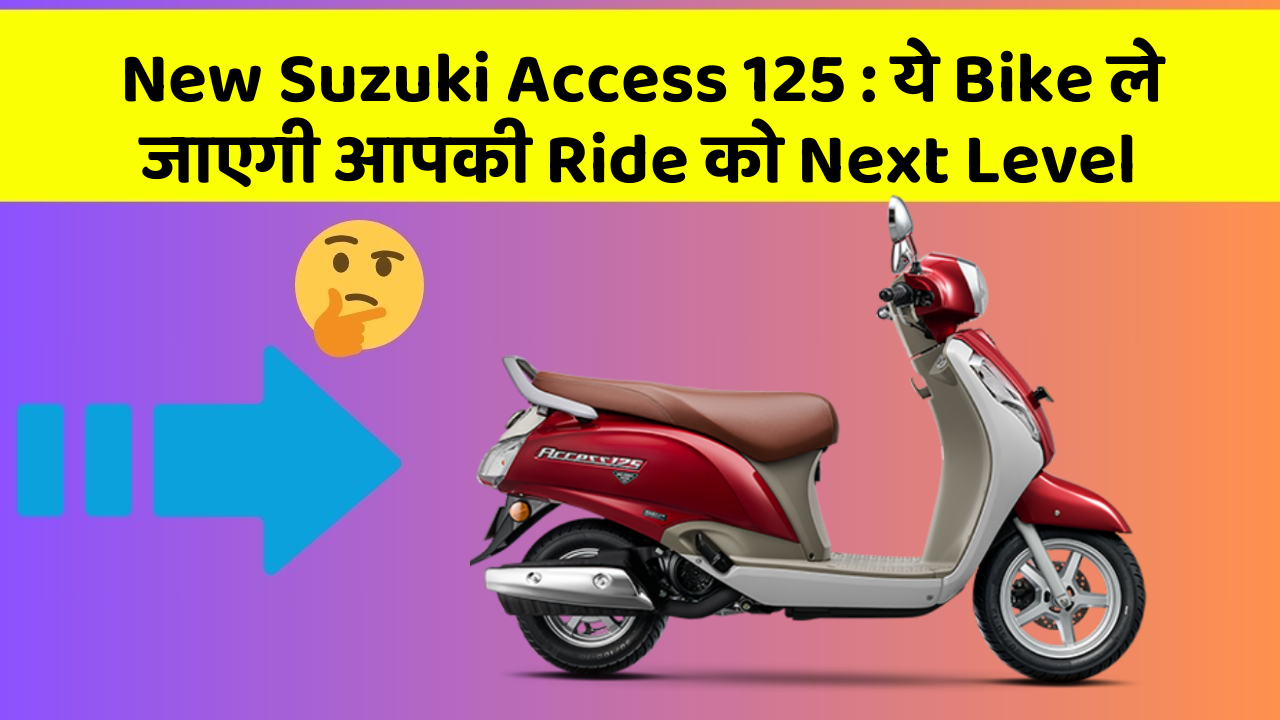 New Suzuki Access 125: ये Bike ले जाएगी आपकी Ride को Next Level