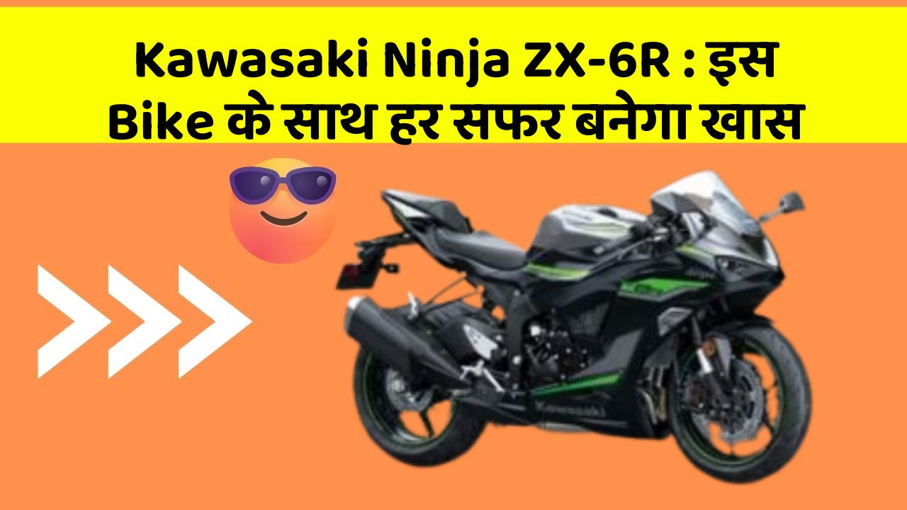Kawasaki Ninja ZX-6R: इस Bike के साथ हर सफर बनेगा खास